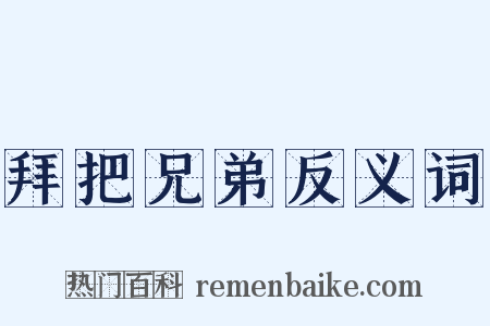 拜把兄弟反义词是什么意思的图片